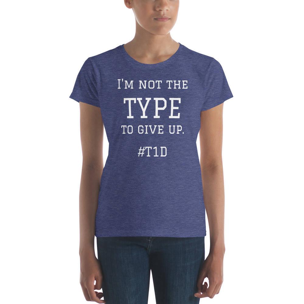 Dia-Be- Tees - I'm not the TYPE to Give Up T1D Women's short sleeve t-shirt