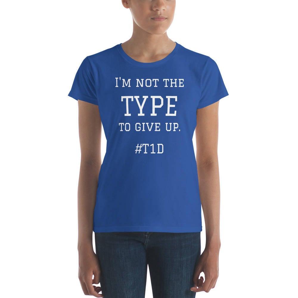 Dia-Be- Tees - I'm not the TYPE to Give Up T1D Women's short sleeve t-shirt